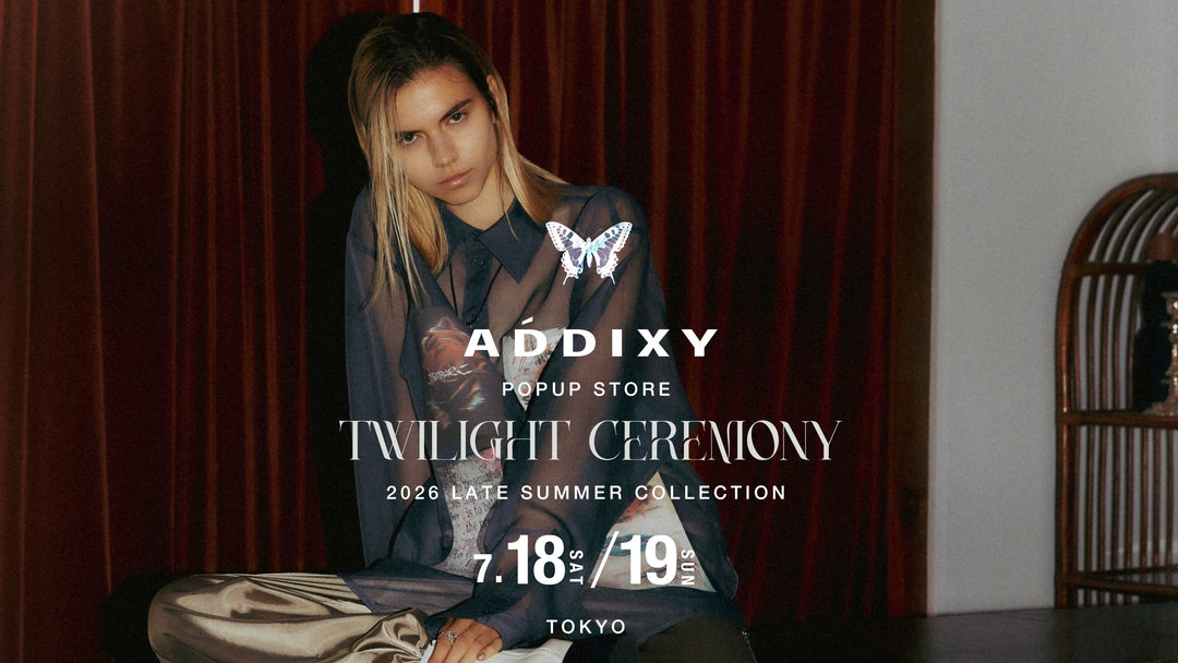 ADDIXY 26 Late Summer Collection POPUP STORE"Twilight ceremony"